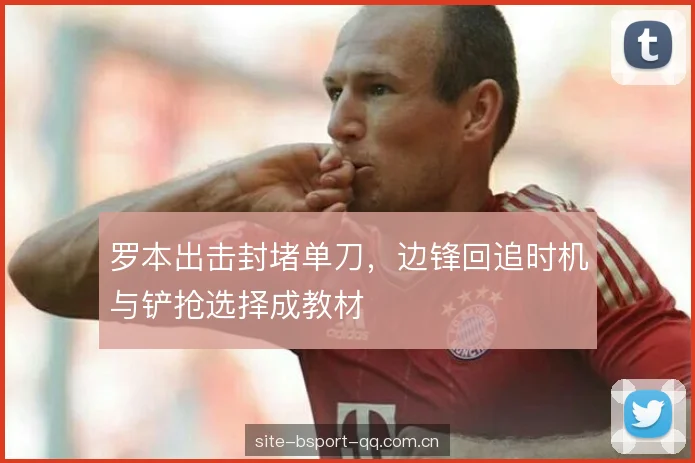 罗本出击封堵单刀，边锋回追时机与铲抢选择成教材
