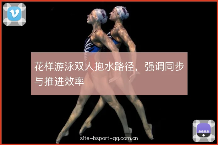 花样游泳双人抱水路径,强调同步与推进效率 花样游泳双人抱水路径,强调同步与推进效率